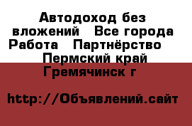 Автодоход без вложений - Все города Работа » Партнёрство   . Пермский край,Гремячинск г.